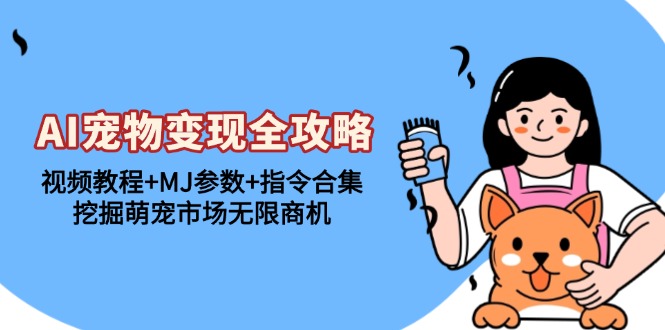 AI宠物变现全攻略：视频教程+MJ参数+指令合集，挖掘萌宠市场无限商机跨境课程-外贸教程-精品网课-电商运营课库课堂
