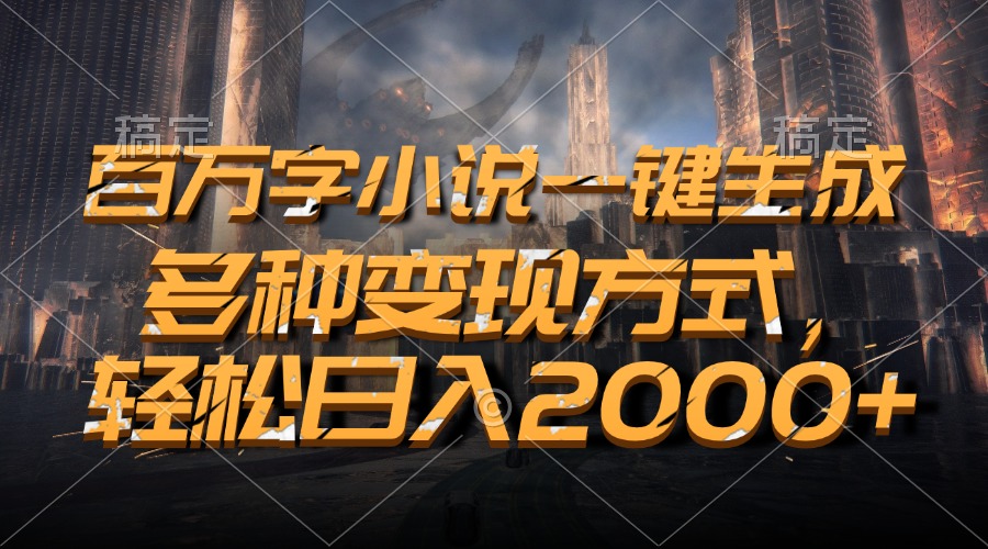 百万字小说一键生成，多种变现方式，轻松日入2000+跨境课程-外贸教程-精品网课-电商运营课库课堂