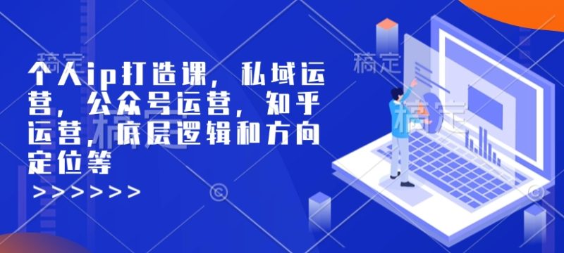 个人ip打造课，私域运营，公众号运营，知乎运营，底层逻辑和方向定位等跨境课程-外贸教程-精品网课-电商运营课库课堂