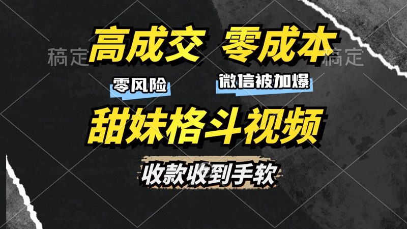 高成交零成本，售卖甜妹格斗视频，谁发谁火，加爆微信，收款收到手软跨境课程-外贸教程-精品网课-电商运营课库课堂