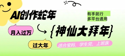 AI创作蛇年各路神仙大拜年，月入过万，有手就行，多平台通用！跨境课程-外贸教程-精品网课-电商运营课库课堂