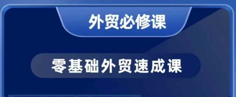 零基础外贸必修课，开发客户商务谈单实战，40节课手把手教跨境课程-外贸教程-精品网课-电商运营课库课堂