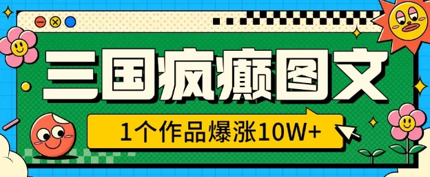 三国疯癫图文，1个作品爆涨10W+，3分钟教会你，趁着风口无脑冲(附详细教学)跨境课程-外贸教程-精品网课-电商运营课库课堂