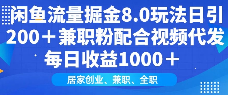 闲鱼流量掘金8.0玩法日引200+兼职粉配合视频代发日入多张收益，适合互联网小白居家创业跨境课程-外贸教程-精品网课-电商运营课库课堂
