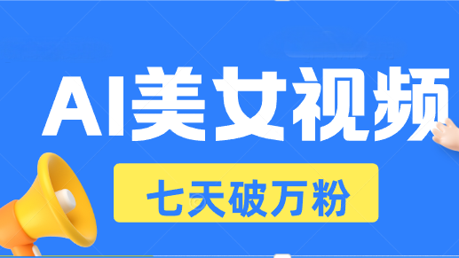 AI美女视频玩法，短视频七天快速起号，日收入500+跨境课程-外贸教程-精品网课-电商运营课库课堂