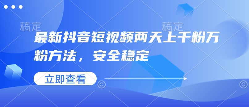 最新抖音短视频两天上千粉万粉方法，安全稳定跨境课程-外贸教程-精品网课-电商运营课库课堂