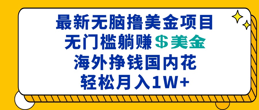 最新海外无脑撸美金项目，无门槛躺赚美金，海外挣钱国内花，月入一万加跨境课程-外贸教程-精品网课-电商运营课库课堂