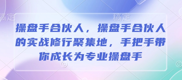 操盘手合伙人，操盘手合伙人的实战修行聚集地，手把手带你成长为专业操盘手跨境课程-外贸教程-精品网课-电商运营课库课堂
