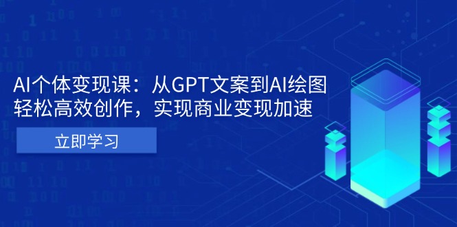 AI个体变现课：从GPT文案到AI绘图，轻松高效创作，实现商业变现加速跨境课程-外贸教程-精品网课-电商运营课库课堂