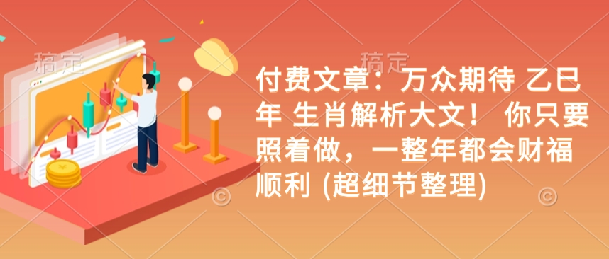 付费文章：万众期待 乙巳年 生肖解析大文！ 你只要照着做，一整年都会财福顺利 (超细节整理)跨境课程-外贸教程-精品网课-电商运营课库课堂
