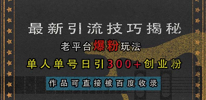 最新引流技巧揭秘，老平台爆粉玩法，单人单号日引300+创业粉，作品可直…跨境课程-外贸教程-精品网课-电商运营课库课堂
