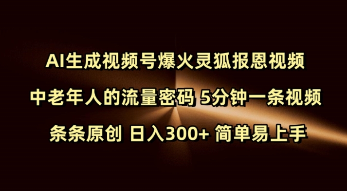 Ai生成视频号爆火灵狐报恩视频 中老年人的流量密码 5分钟一条视频 条条原创 日入300+ 简单易上手跨境课程-外贸教程-精品网课-电商运营课库课堂