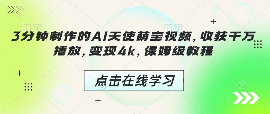 3分钟制作的AI天使萌宝视频，收获千万播放，变现4k，保姆级教程!跨境课程-外贸教程-精品网课-电商运营课库课堂