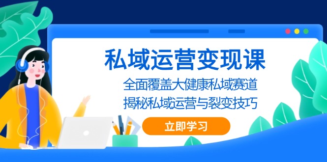 私域 运营变现课，全面覆盖大健康私域赛道，揭秘私域 运营与裂变技巧跨境课程-外贸教程-精品网课-电商运营课库课堂