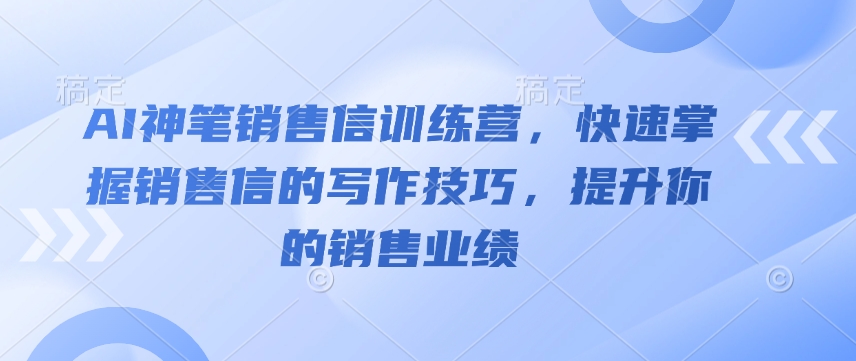 AI神笔销售信训练营，快速掌握销售信的写作技巧，提升你的销售业绩跨境课程-外贸教程-精品网课-电商运营课库课堂