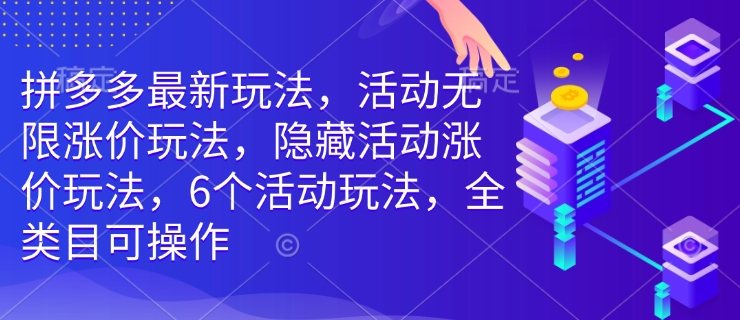 拼多多最新玩法，活动无限涨价玩法，隐藏活动涨价玩法，6个活动玩法，全类目可操作跨境课程-外贸教程-精品网课-电商运营课库课堂