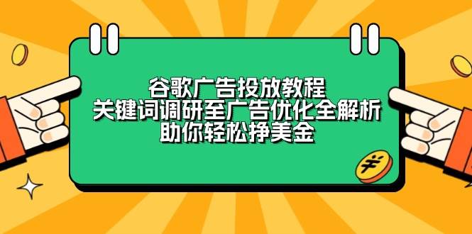 谷歌广告投放教程：关键词调研至广告优化全解析，助你轻松挣美金跨境课程-外贸教程-精品网课-电商运营课库课堂