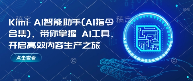 Kimi AI智能助手(AI指令合集)，带你掌握AI工具，开启高效内容生产之旅跨境课程-外贸教程-精品网课-电商运营课库课堂