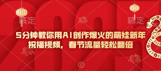 5分钟教你用AI创作爆火的萌娃新年祝福视频，春节流量轻松翻倍跨境课程-外贸教程-精品网课-电商运营课库课堂