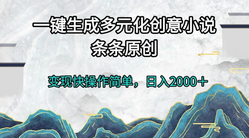 一键生成多元化创意小说条条原创变现快操作简单日入2000+跨境课程-外贸教程-精品网课-电商运营课库课堂