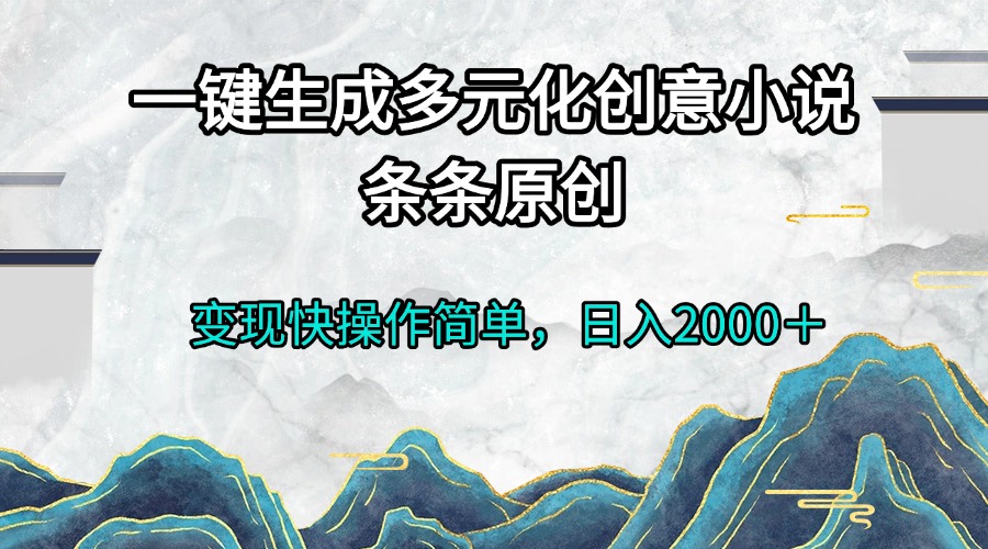 一键生成多元化创意小说条条原创变现快操作简单日入2000＋跨境课程-外贸教程-精品网课-电商运营课库课堂