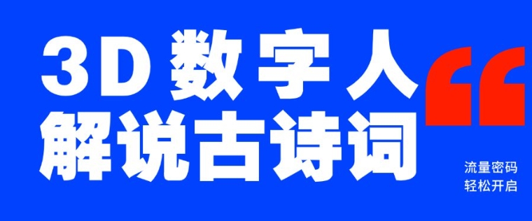 蓝海爆款！仅用一个AI工具，制作3D数字人解说古诗词，开启流量密码跨境课程-外贸教程-精品网课-电商运营课库课堂
