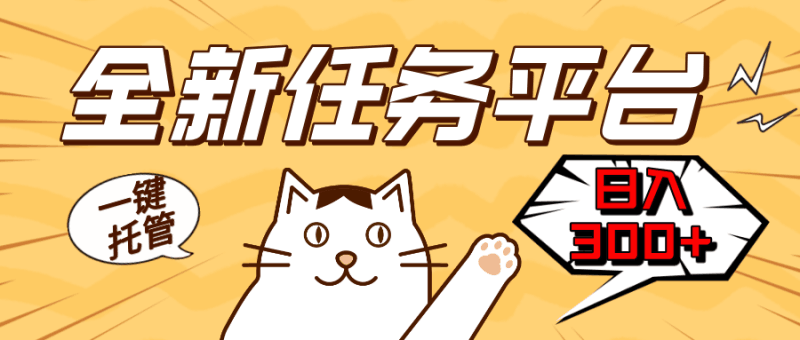 全新任务平台一键托管   日入300+轻松获取额外收入的机会跨境课程-外贸教程-精品网课-电商运营课库课堂