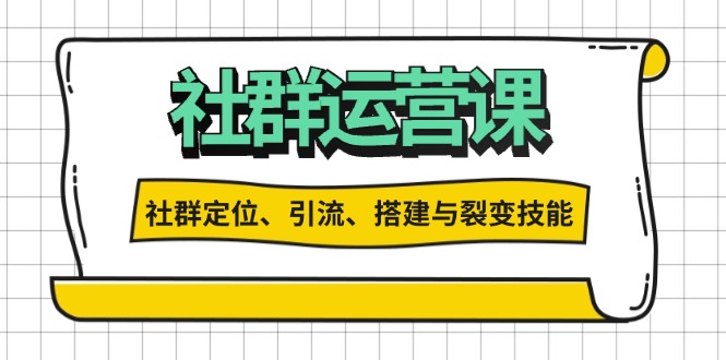 社群运营打卡计划：解锁社群定位、引流、搭建与裂变技能跨境课程-外贸教程-精品网课-电商运营课库课堂
