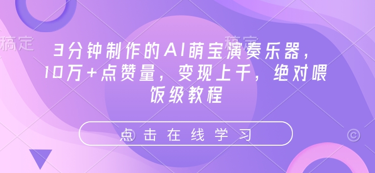 3分钟制作的AI萌宝演奏乐器，10万+点赞量，变现上千，绝对喂饭级教程跨境课程-外贸教程-精品网课-电商运营课库课堂