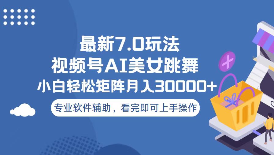 视频号最新7.0玩法，当天起号小白也能轻松月入30000+跨境课程-外贸教程-精品网课-电商运营课库课堂