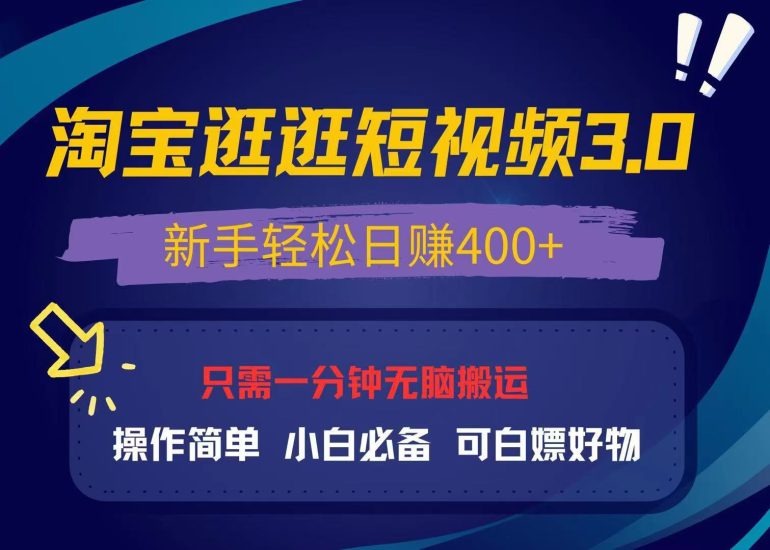 最新淘宝逛逛视频3.0，操作简单，新手轻松日赚400+，可白嫖好物，小白…跨境课程-外贸教程-精品网课-电商运营课库课堂