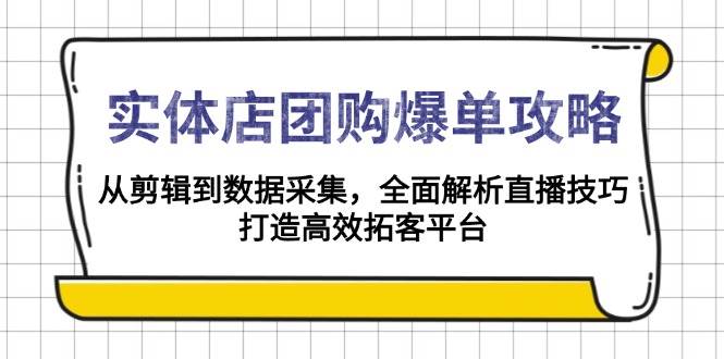 实体店团购爆单攻略：从剪辑到数据采集，全面解析直播技巧，打造高效拓客平台跨境课程-外贸教程-精品网课-电商运营课库课堂
