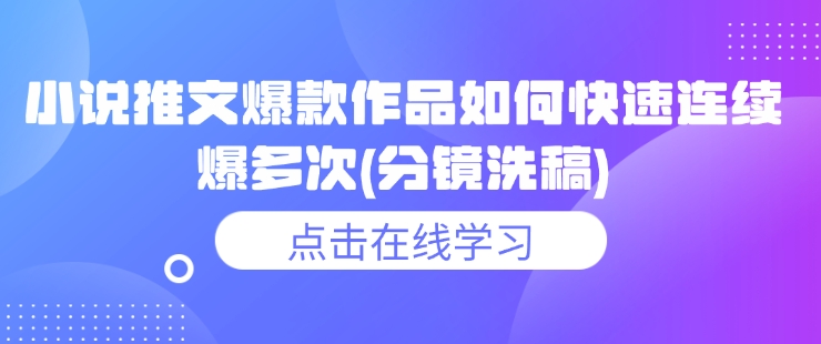 小说推文爆款作品如何快速连续爆多次(分镜洗稿)跨境课程-外贸教程-精品网课-电商运营课库课堂