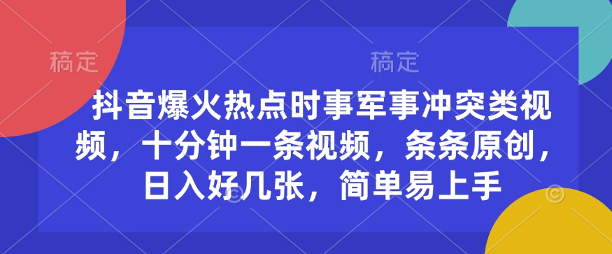 抖音爆火热点时事军事冲突类视频，十分钟一条视频，条条原创，日入好几张，简单易上手跨境课程-外贸教程-精品网课-电商运营课库课堂