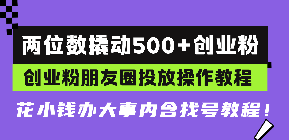 两位数撬动500+创业粉，创业粉朋友圈投放操作教程，花小钱办大事内含找…跨境课程-外贸教程-精品网课-电商运营课库课堂