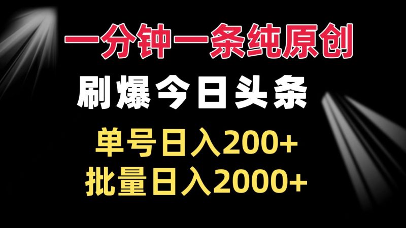一分钟一条纯原创  刷爆今日头条 单号日入200+ 批量日入2000+跨境课程-外贸教程-精品网课-电商运营课库课堂