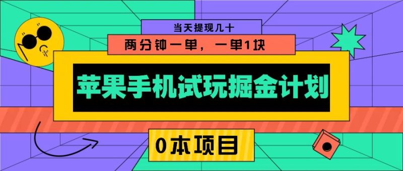 苹果手机试玩掘金计划，0本项目两分钟一单，一单1块 当天提现几十跨境课程-外贸教程-精品网课-电商运营课库课堂