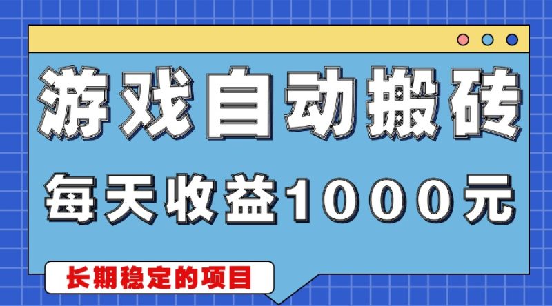 游戏无脑自动搬砖，每天收益1000+ 稳定简单的副业项目跨境课程-外贸教程-精品网课-电商运营课库课堂