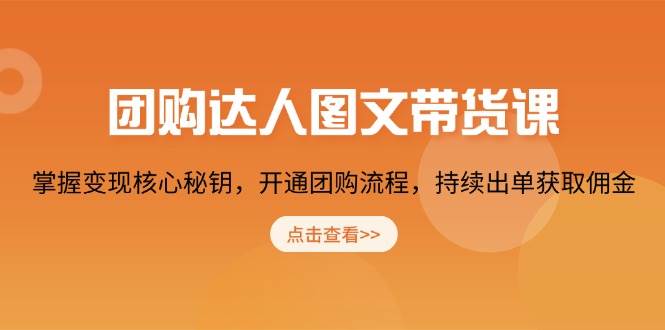团购达人图文带货课，掌握变现核心秘钥，开通团购流程，持续出单获取佣金跨境课程-外贸教程-精品网课-电商运营课库课堂