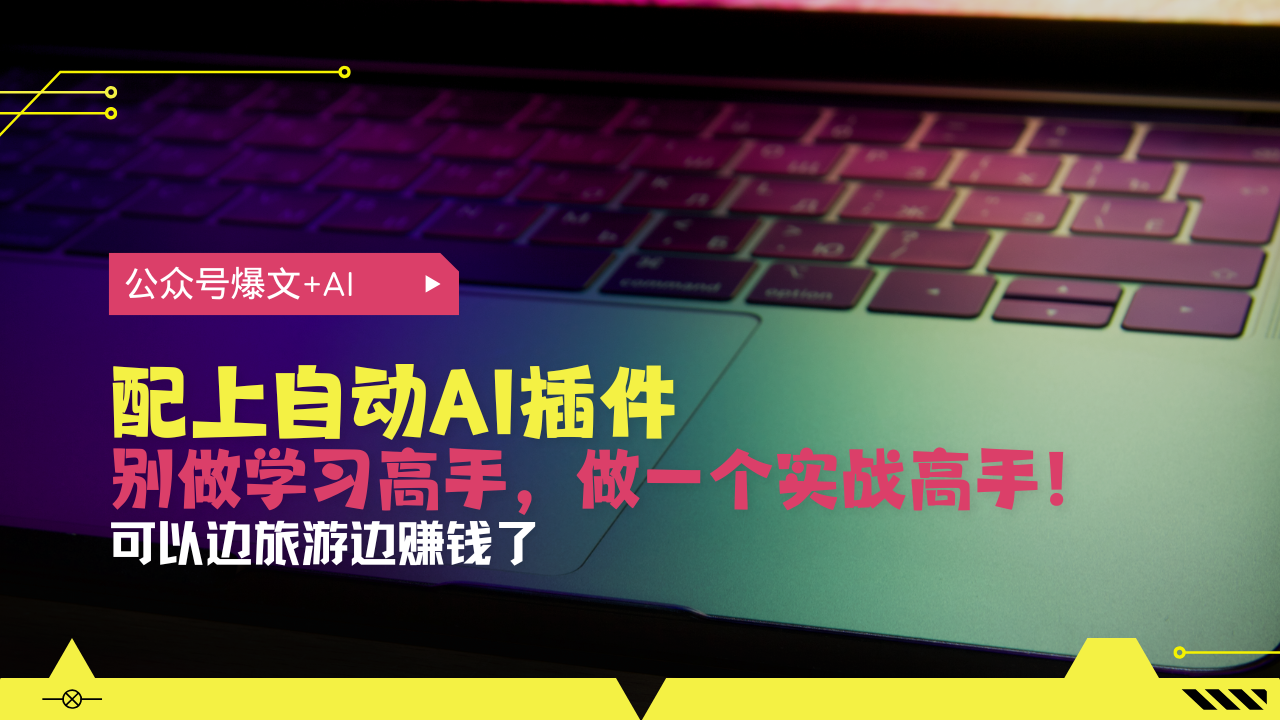 公众号爆文配上自动AI插件，从注册到10W+，可以边旅游边赚钱了跨境课程-外贸教程-精品网课-电商运营课库课堂