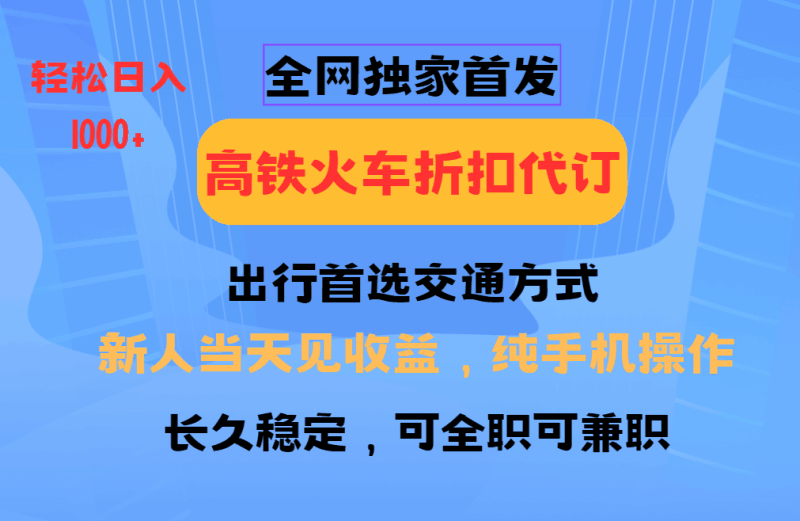 全网独家首发   全国高铁火车折扣代订   新手当日变现  纯手机操作 日入1000+跨境课程-外贸教程-精品网课-电商运营课库课堂