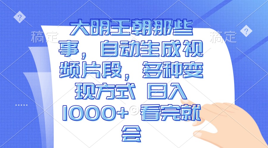 大明王朝那些事，自动生成视频片段，多种变现方式 日入1000+ 看完就会跨境课程-外贸教程-精品网课-电商运营课库课堂