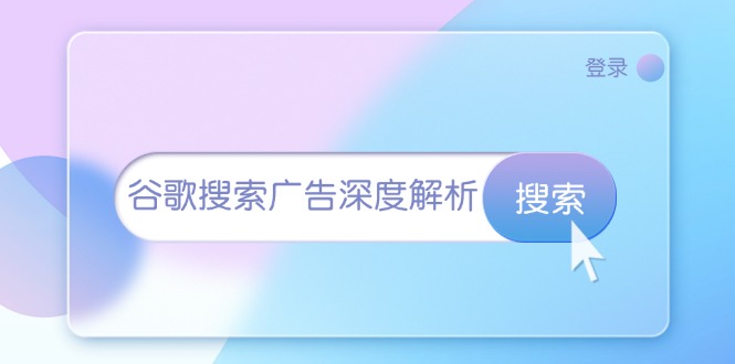 谷歌搜索广告深度解析：从开户到插件安装，再到询盘转化与广告架构解析跨境课程-外贸教程-精品网课-电商运营课库课堂