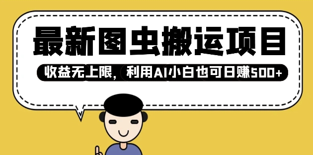 最新图虫搬运项目，收益无上限，利用AI小白也可日入多张跨境课程-外贸教程-精品网课-电商运营课库课堂