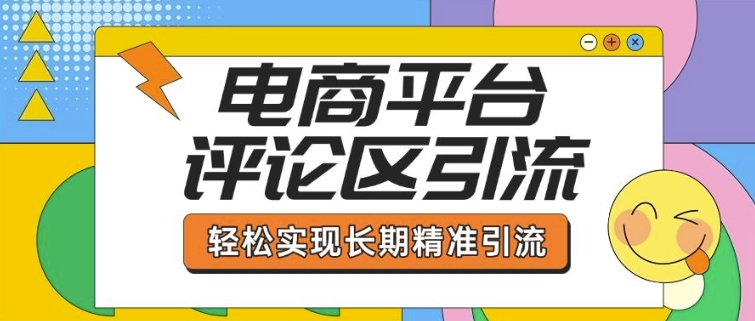 电商平台评论区引流，从基础操作到发布内容，引流技巧，轻松实现长期精准引流跨境课程-外贸教程-精品网课-电商运营课库课堂