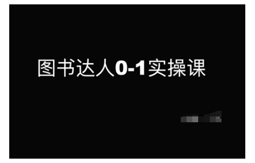 图书达人0-1实操课，带你从0起步，实现从新手到图书达人的蜕变跨境课程-外贸教程-精品网课-电商运营课库课堂