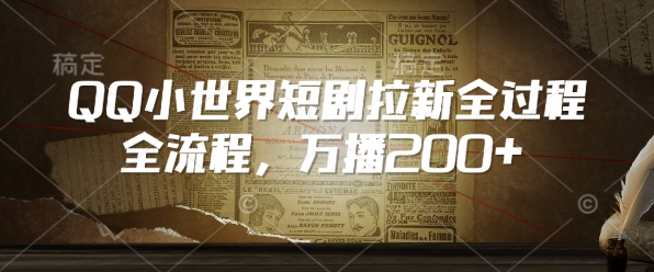 QQ小世界短剧拉新全流程，万播200+跨境课程-外贸教程-精品网课-电商运营课库课堂