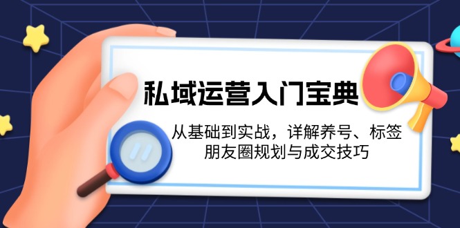 私域运营入门宝典：从基础到实战，详解养号、标签、朋友圈规划与成交技巧跨境课程-外贸教程-精品网课-电商运营课库课堂