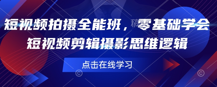 短视频拍摄全能班，零基础学会短视频剪辑摄影思维逻辑跨境课程-外贸教程-精品网课-电商运营课库课堂
