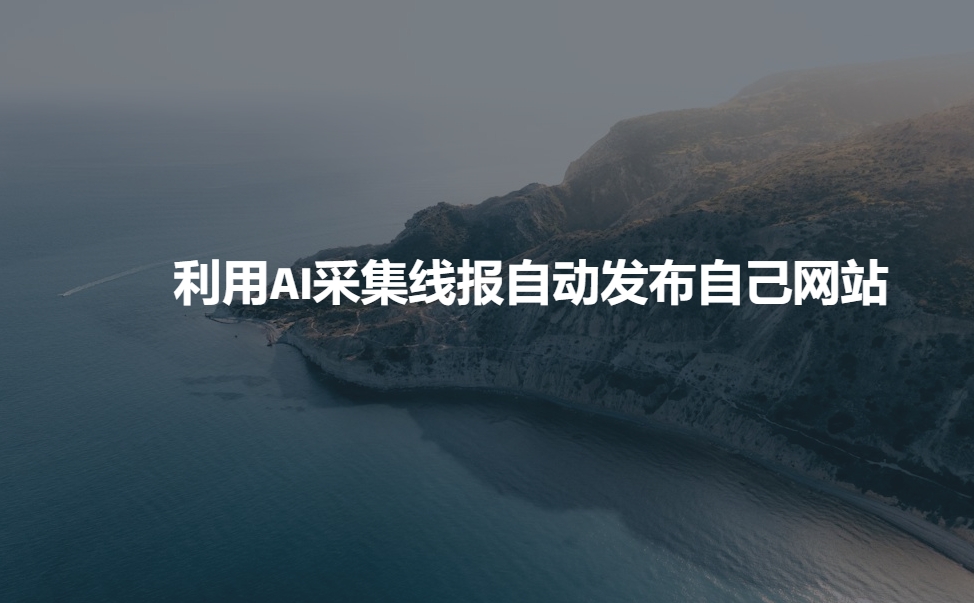 利用AI采集线报发布到自己网站跨境课程-外贸教程-精品网课-电商运营课库课堂